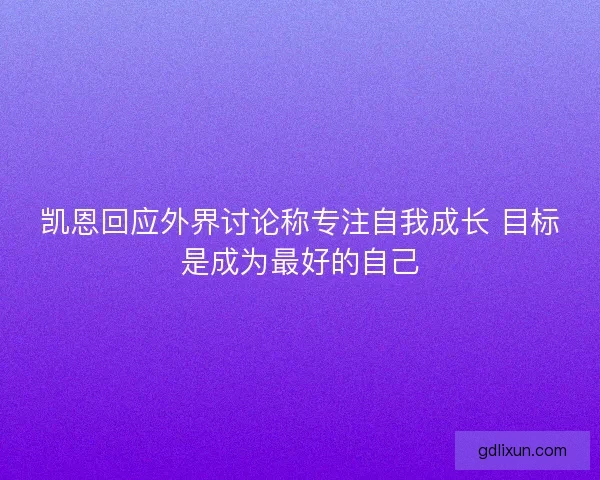 凯恩回应外界讨论称专注自我成长 目标是成为最好的自己